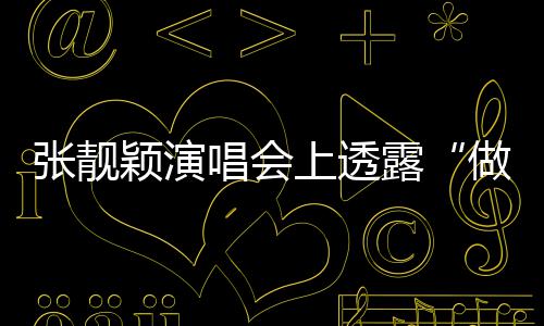 为露张靓做脸自嘲不笑过度 女唱会颖演上透
