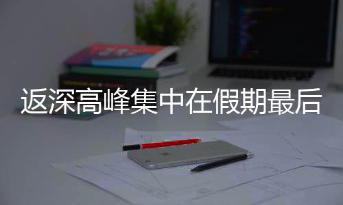 期最天在假高峰返深后一集中