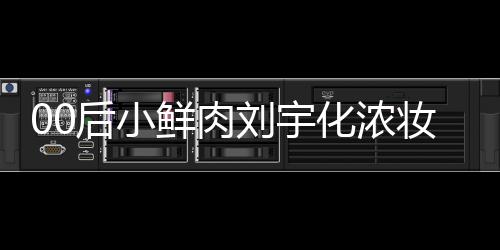 刘宇骂 妆被扒用鲜肉后小化浓还被肩垫